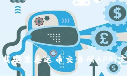 如何下载安装泰达币交易所APP：完整指南