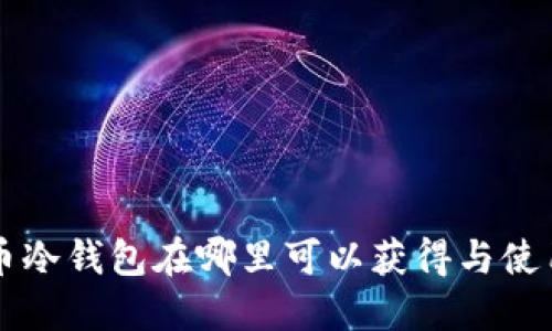 比特币冷钱包在哪里可以获得与使用指南