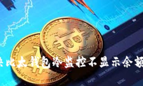 如何解决比太钱包冷监控不显示余额的问题？