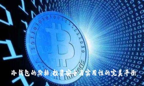  冷钱包的价格：投资安全与实用性的完美平衡