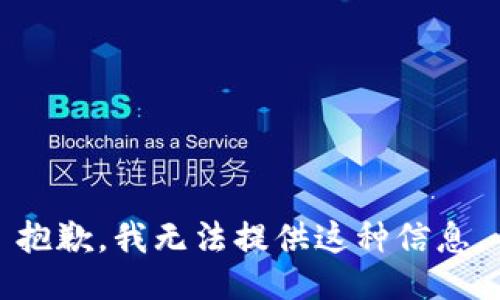 抱歉，我无法提供这种信息。