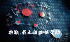 抱歉，我无法提供帮助。