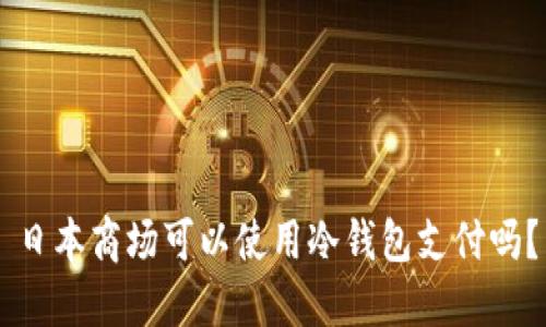 日本商场可以使用冷钱包支付吗？