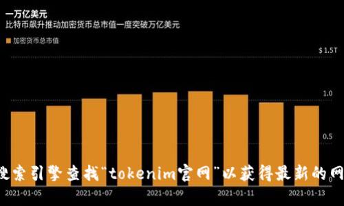 抱歉，我无法提供实时的网页信息或链接。建议您通过搜索引擎查找“tokenim官网”以获得最新的网址。如果您还有其他问题或需要帮助的地方，请告诉我！