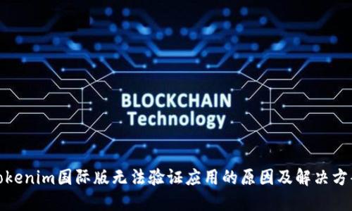 Tokenim国际版无法验证应用的原因及解决方案