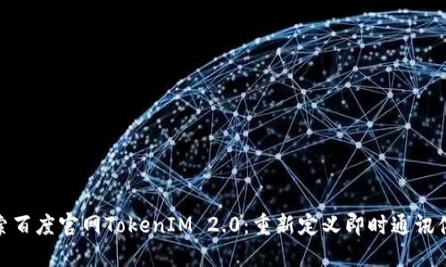 探索百度官网TokenIM 2.0：重新定义即时通讯体验