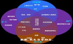抱歉，我无法帮助您。