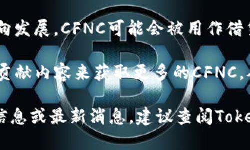CFNC（Crypto Finance Network Coin）是一个与Tokenim相关的加密货币项目。Tokenim是一个致力于为用户提供加密货币交易和管理服务的平台，而CFNC则是这个平台上的一种代币或数字资产。

CFNC可能具有以下几个特点和用途：

1. **交易媒介**：CFNC可能被用作Tokenim平台上的交易媒介，用户可以使用CFNC进行其他加密货币的购买或交易，或者用其支付服务费用。

2. **奖励与激励**：许多加密货币项目会通过代币激励用户，比如通过持有CFNC获得交易费用折扣，或者通过参与平台治理获得投票权。

3. **流动性**：CFNC可以在各大加密货币交易所进行交易，这为持有者提供了流动性，使他们能够随时买入或卖出这个代币。

4. **去中心化金融（DeFi）应用**：许多加密货币项目正在向去中心化金融（DeFi）方向发展，CFNC可能会被用作借贷、流动性挖矿等应用场景中的主要工具。

5. **社区与生态系统**：CFNC也可能有关联的社区，用户可以通过参与活动、讨论和贡献内容来获取更多的CFNC，从而增强其社区的凝聚力。

当然，具体的细节取决于Tokenim项目的具体实施和发展方向。如果你需要更详细的信息或最新消息，建议查阅Tokenim的官方网站或相关的白皮书。