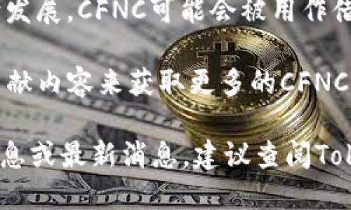 CFNC（Crypto Finance Network Coin）是一个与Tokenim相关的加密货币项目。Tokenim是一个致力于为用户提供加密货币交易和管理服务的平台，而CFNC则是这个平台上的一种代币或数字资产。

CFNC可能具有以下几个特点和用途：

1. **交易媒介**：CFNC可能被用作Tokenim平台上的交易媒介，用户可以使用CFNC进行其他加密货币的购买或交易，或者用其支付服务费用。

2. **奖励与激励**：许多加密货币项目会通过代币激励用户，比如通过持有CFNC获得交易费用折扣，或者通过参与平台治理获得投票权。

3. **流动性**：CFNC可以在各大加密货币交易所进行交易，这为持有者提供了流动性，使他们能够随时买入或卖出这个代币。

4. **去中心化金融（DeFi）应用**：许多加密货币项目正在向去中心化金融（DeFi）方向发展，CFNC可能会被用作借贷、流动性挖矿等应用场景中的主要工具。

5. **社区与生态系统**：CFNC也可能有关联的社区，用户可以通过参与活动、讨论和贡献内容来获取更多的CFNC，从而增强其社区的凝聚力。

当然，具体的细节取决于Tokenim项目的具体实施和发展方向。如果你需要更详细的信息或最新消息，建议查阅Tokenim的官方网站或相关的白皮书。